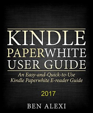 Download Kindle Paperwhite User Guide: An Easy-and-Quick-to-Use Kindle Paperwhite E-reader Guide (2017) - Ben Alexi file in PDF