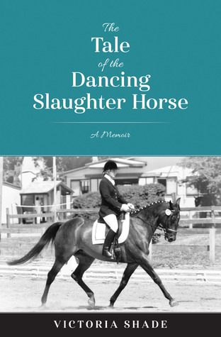 Read online The Tale of the Dancing Slaughter Horse: A Memoir - Victoria Shade | ePub