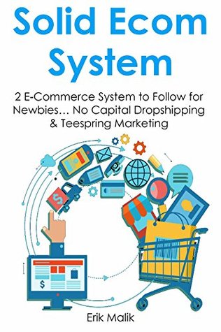Read online SOLID E-COMMERCE SYSTEM: 2 E-Commerce System to Follow for Newbies No Capital Dropshipping & Teespring Marketing (HOW TO MAKE MONEY WORK FOR YOU Book 1) - Erik Malik file in ePub