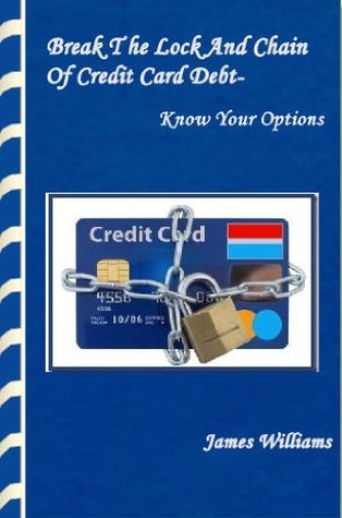 Read Break The Lock And Chain Of Credit Card Debt- Know Your Options - James Williams file in PDF