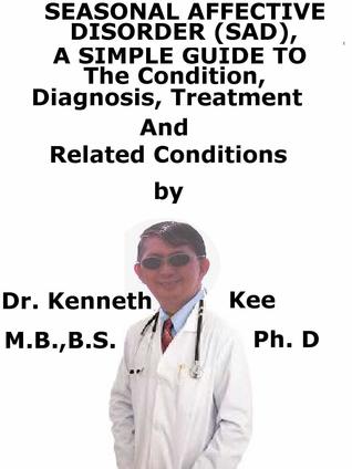 Read online Seasonal Affective Disorder (SAD), A Simple Guide To The Condition, Diagnosis, Treatment And Related Conditions - Kenneth Kee | ePub