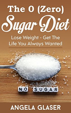 Read online The 0 ( Zero ) Sugar Diet: Lose Weight - Get The Life You Always Wanted - Angela Glaser file in ePub