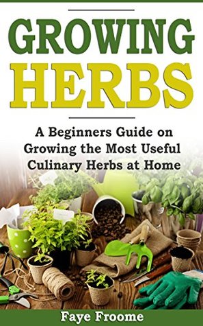 Read Growing Herbs: A Beginner's Guide on Growing the Most Useful Culinary Herbs at Home - Faye Froome | PDF