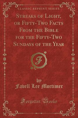 Read online Streaks of Light, or Fifty-Two Facts from the Bible for the Fifty-Two Sundays of the Year (Classic Reprint) - Favell Lee Mortimer | PDF