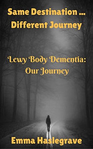Read online Same Destination  Different Journey: Lewy Body Dementia: Our Journey - Emma Haslegrave | PDF