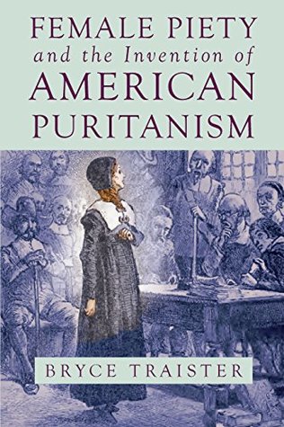 Read online Female Piety and the Invention of American Puritanism (Literature, Religion, & Postsecular Stud) - Bryce Traister file in PDF