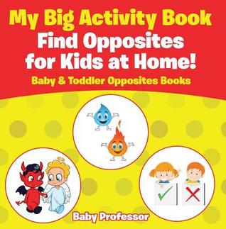 Download My Big Activity Book: Find Opposites for Kids at Home! - Baby & Toddler Opposites Books - Baby Professor | ePub