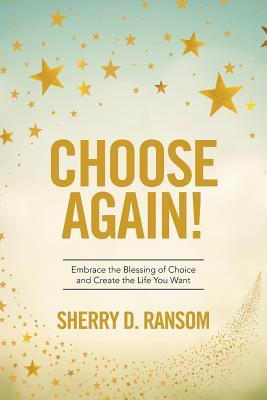Download Choose Again!: Embrace the Blessing of Choice and Create the Life You Want - Sherry D. Ransom | PDF