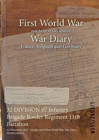 Read online 32 DIVISION 97 Infantry Brigade Border Regiment 11th Battalion : 22 November 1915 - 16 July 1918 (First World War, War Diary, WO95/2403/1) - British War Office file in PDF