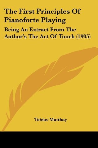 Download The First Principles Of Pianoforte Playing: Being An Extract From The Author's The Act Of Touch (1905) - Tobias Matthay file in ePub