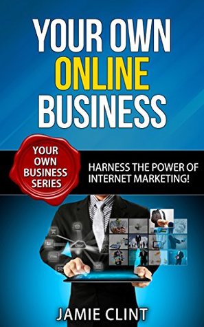 Read Your Own Online Business - Harness the Power of Internet Marketing - Your Own Business Series - Jamie Clint | ePub