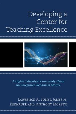 Read online Developing a Center for Teaching Excellence: A Higher Education Case Study Using the Integrated Readiness Matrix - Lawrence A. Tomei | PDF