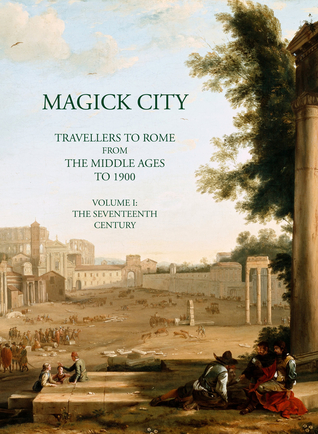 Read online Magick City: Travellers to Rome from the Middle Ages to 1900, Vol. 1: The Middle Ages to The Seventeenth Century - Ronald T. Ridley | ePub