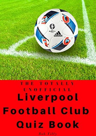 Read The Totally Unofficial Liverpool Football Club Quiz Book: 100 Questions about Liverpool! - Bob Tilly file in ePub