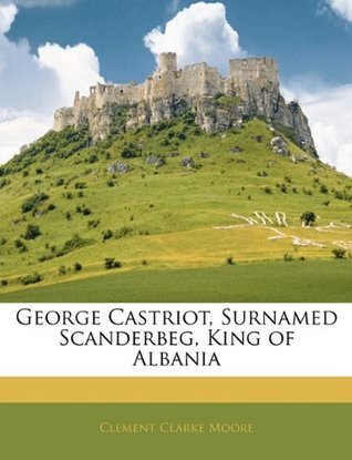 Read George Castriot, Surnamed Scanderbeg, King of Albania - Clement C. Moore | ePub