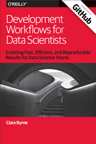 Read online Development Workflows for Data Scientists: Enabling Fast, Efficient, and Reproducible Results for Data Science Teams - Ciara Byrne | ePub