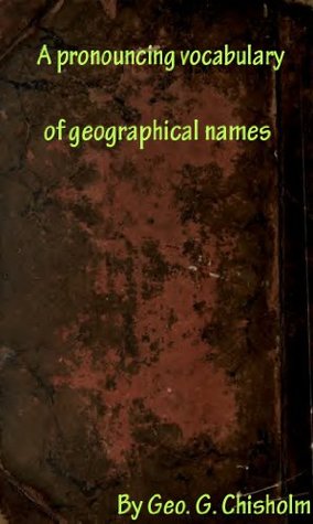 Download A pronouncing vocabulary of geographical names, with notes on spelling and pronunciation and explanatory lists and derivations - George Goudie Chisholm file in ePub