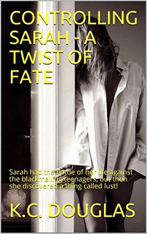 Read online CONTROLLING SARAH - A TWIST OF FATE: Sarah had the battle of her life against the blackmailing teenagers, but then she discovered a thing called lust! - K.C. Douglas file in PDF