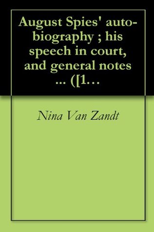 Read online August Spies' auto-biography ; his speech in court, and general notes  ([1887]) - Nina Van Zandt file in PDF