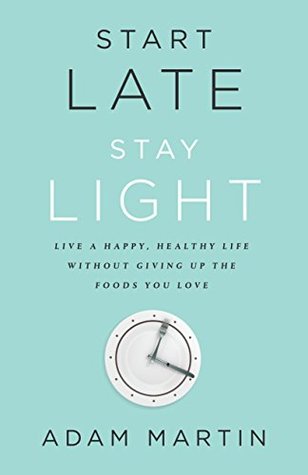 Read Start Late, Stay Light: Live a Happy, Healthy Life Without Giving Up the Foods You Love - Adam Martin | ePub