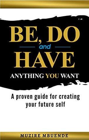 Download BE, DO and HAVE ANYTHING YOU WANT: A proven guide for creating your future self - Muzire Mbuende file in ePub