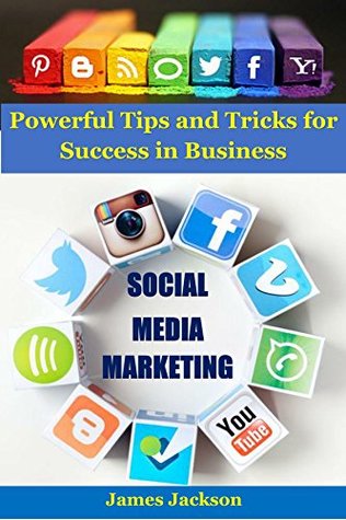 Read Social Media Marketing: Powerful tips and tricks for success in business (instagram marketing,social media branding,facebook marketing,twitter marketing,pinterest marketing,youtube marketing) - James Jackson file in PDF