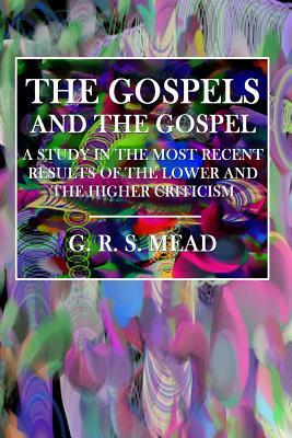 Read Gospels and the Gospel: A Study in the Most Recent Results of the Lower and Higher Criticism - G.R.S. Mead | ePub
