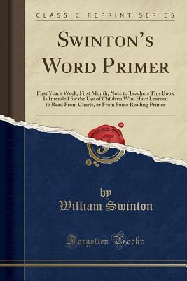 Read online Swinton's Word Primer: First Year's Work; First Month; Note to Teachers This Book Is Intended for the Use of Children Who Have Learned to Read from Charts, or from Some Reading Primer (Classic Reprint) - William Swinton | PDF