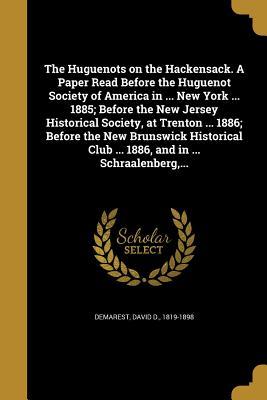 Read The Huguenots on the Hackensack. a Paper Read Before the Huguenot Society of America in  New York  1885; Before the New Jersey Historical Society, at Trenton  1886; Before the New Brunswick Historical Club  1886, and in  Schraalenberg - David D. Demarest file in PDF
