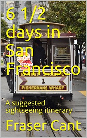 Download 6 1/2 days in San Francisco: A suggested sightseeing itinerary for the budget conscious - Fraser Cant file in PDF