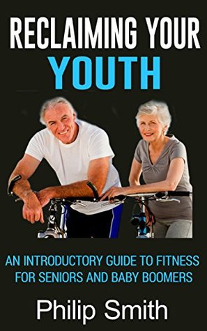 Download Reclaiming Your Youth: An Introductory Guide To Fitness For Seniors And Baby Boomers - Philip Smith | ePub
