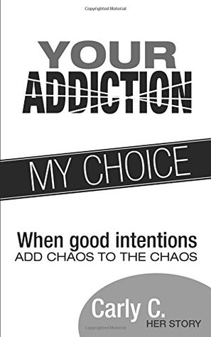 Read online Your Addiction My Choice: When good intentions add chaos to the chaos - Carly C file in PDF