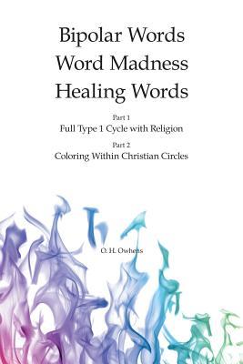 Read online Bipolar Words Word Madness Healing Words: Part 1 - Full Type 1 Cycle with Religion & Part 2 - Coloring Within Christian Circles - O H Owhens file in PDF