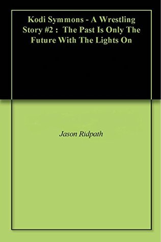Read Kodi Symmons - A Wrestling Story #2 : The Past Is Only The Future With The Lights On - Jason Ridpath file in PDF