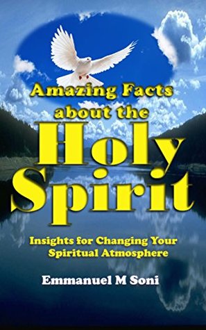Read online Amazing Facts About the Holy Spirit : Insights for Changing your Spiritual Atmosphere - Emmanuel Soni | PDF