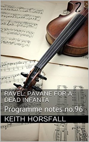 Read RAVEL: PAVANE FOR A DEAD INFANTA: Programme notes no.96 (Classical Music Programme Notes) - Keith Horsfall file in PDF