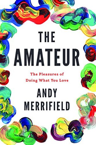 Read The Amateur: The Pleasures of Doing What You Love - Andy Merrifield file in ePub