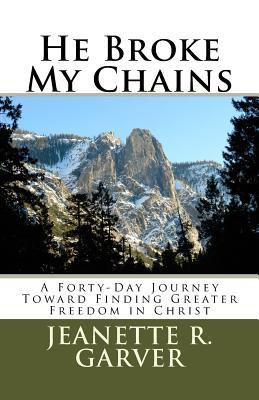 Read He Broke My Chains: A Forty-Day Journey Toward Finding Greater Freedom in Christ - Jeanette R. Garver | PDF
