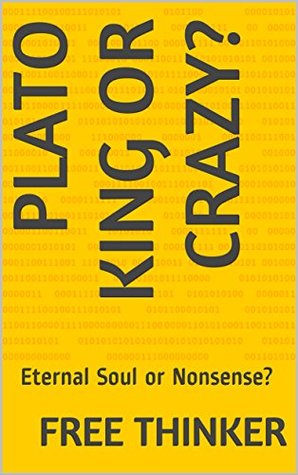 Read Plato King or Crazy?: Eternal Soul or Nonsense? - Free Thinker file in PDF