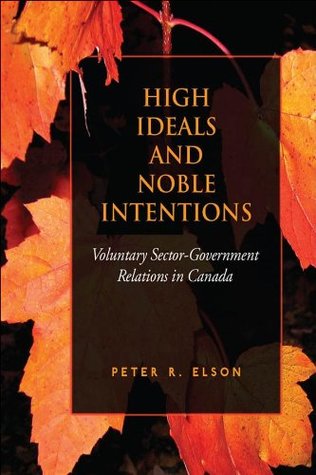 Read online High Ideals and Noble Intentions: Voluntary Sector-Government Relations in Canada - Peter R. Elson file in ePub