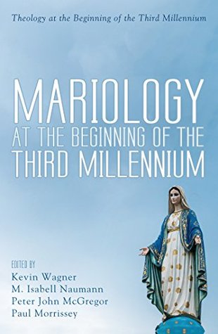 Read Mariology at the Beginning of the Third Millennium (Theology at the Beginning of the Third Millennium Book 0) - Kevin Wagner | PDF