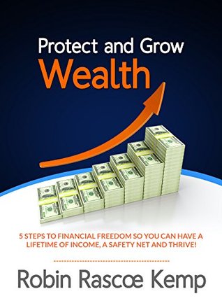 Read Protect and Grow Wealth: 5 Steps to Financial Freedom so You Can Have a Lifetime of Income, a Safety Net and Thrive! - Robin Rascoe Kemp file in ePub