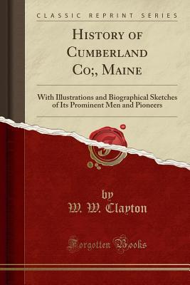 Read online History of Cumberland Co;, Maine: With Illustrations and Biographical Sketches of Its Prominent Men and Pioneers (Classic Reprint) - W. Woodford Clayton | ePub