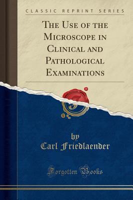 Read The Use of the Microscope in Clinical and Pathological Examinations (Classic Reprint) - Carl Friedlaender | PDF
