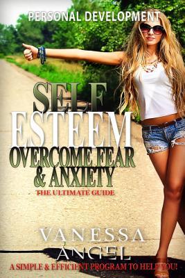 Download Self Esteem: Overcome Fear & Anxiety: The Ultimate Guide: Mental Health, How to Be Happy, Feeling Good, Goal Setting, Positive Thinking - Vanessa Angel | PDF