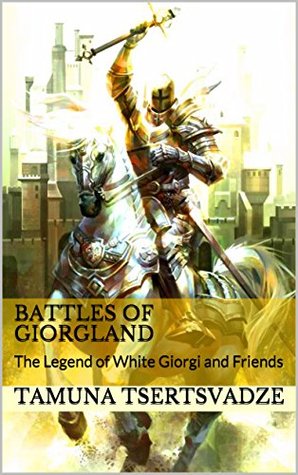 Download Battles of Giorgland: The Legend of White Giorgi and Friends - Tamuna Tsertsvadze | PDF