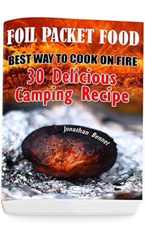 Download Foil Packet Food: Best Way To Cook On Fire: 30 Delicious Camping Recipes: (Prepper's Guide, Survival Guide, Emergency) - Jonathan Bennet file in ePub