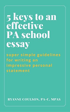 Read 5 Keys to an Effective PA School Essay: Super Simple Guidelines for Writing an Impressive Personal Statement - Ryanne Coulson PA-C | PDF