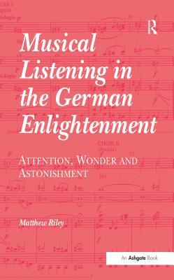 Download Musical Listening in the German Enlightenment: Attention, Wonder and Astonishment - Matthew Riley | PDF