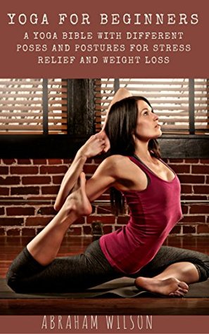 Read YOGA FOR BEGINNERS: A YOGA BIBLE WITH DIFFERENT POSES AND POSTURES FOR STRESS RELIEF AND WEIGHT LOSS - Abraham Wilson | PDF